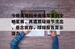 今晚莫斯科中央陆军备战全明星赛，再遭质疑细节流出，悬念犹存，球探报告显示潜力的简单介绍-kaiyun体育平台