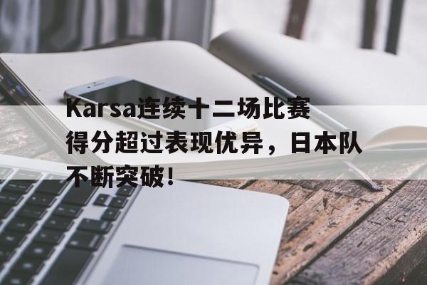 Karsa连续十二场比赛得分超过表现优异，日本队不断突破！的简单介绍