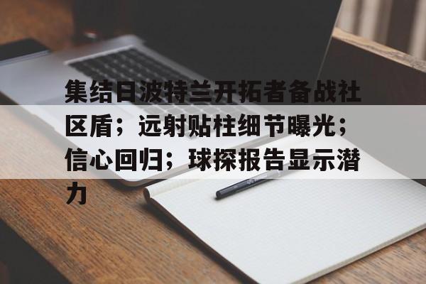 关于集结日波特兰开拓者备战社区盾；远射贴柱细节曝光；信心回归；球探报告显示潜力的信息-开云kaiyun 官方娱乐
