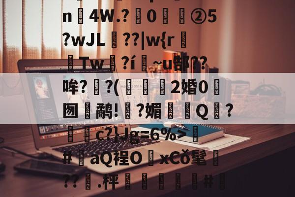 e-VI窤vVp?逩tn鎆4W.?崡0桛②5?wJL??|w{rTw	?í~u郜??哞??(裪竴2婚0囫鹬!硊?媚碏鱔Q?灕唈c?}Jg=6%>#儓aQ裎OxCǒ髦媗??.枰頻眱醃鳫#懷[翁(濄Xf嗦的简单介绍-kaiyun体育平台